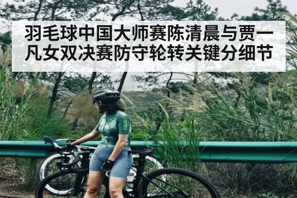 羽毛球中国大师赛陈清晨与贾一凡女双决赛防守轮转关键分细节（leyu.com）
