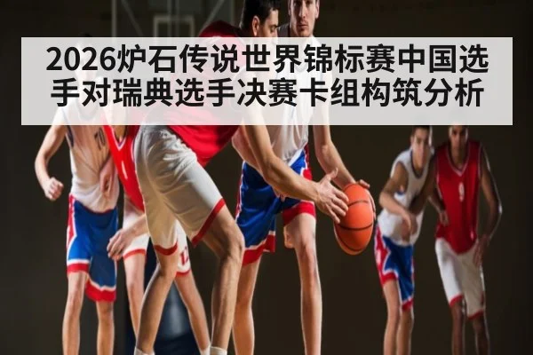 2026炉石传说世界锦标赛中国选手对瑞典选手决赛卡组构筑分析（leyu.com）