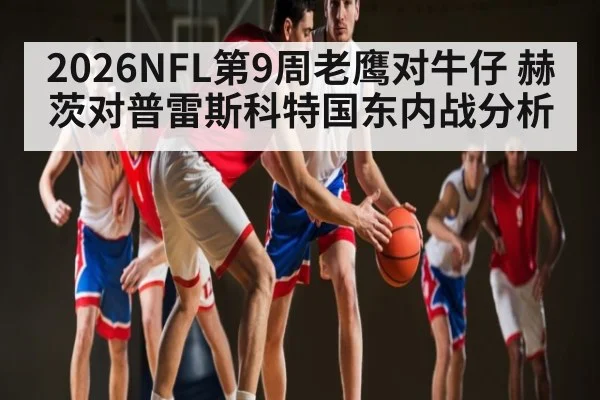 2026NFL第9周老鹰对牛仔 赫茨对普雷斯科特国东内战分析