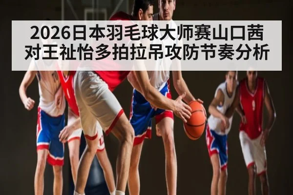 2026日本羽毛球大师赛山口茜对王祉怡多拍拉吊攻防节奏分析 - leyu.com